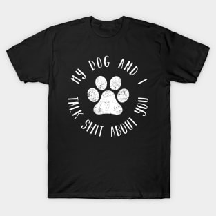 My dog and i talk shit about you distressed dog paw shirt T-Shirt